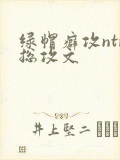 绿帽癖攻ntr总攻文