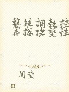 系统调教控制玩弄总攻双性gb