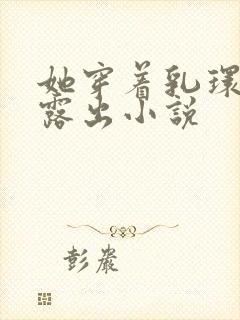 她穿着乳环蒂环露出小说