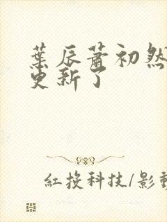 叶辰萧初然刚刚更新了