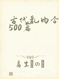 古代乱肉合集乱500篇