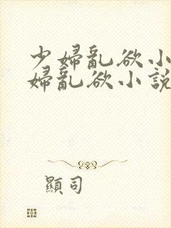 少妇乱欲小说少妇乱欲小说少妇