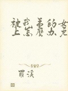 被我弟的女神看上怎么办免费阅读小说