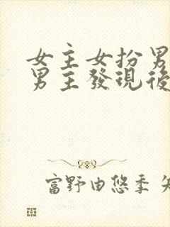 女主女扮男装被男主发现后强取豪夺