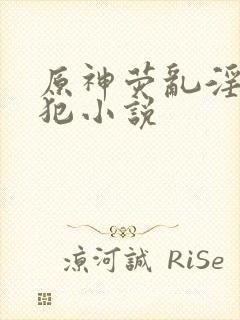 原神荧乱淫h侵犯小说