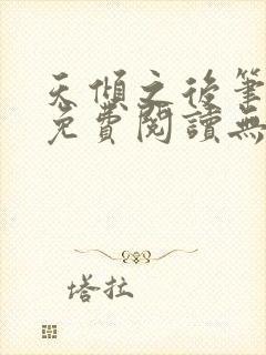 天倾之后笔趣阁免费阅读无弹窗