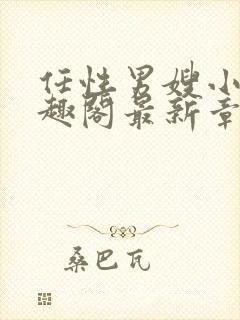 任性男嫂小说笔趣阁最新章节更新