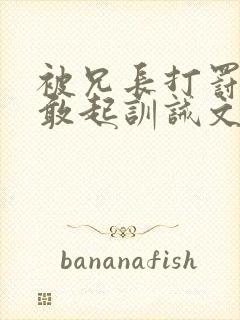 被兄长打罚跪不敢起训诫文封面