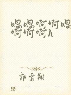 嗯嗯啊啊嗯不要啊啊啊h