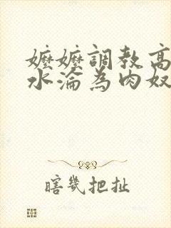 嬷嬷调教高h喷水沦为肉奴