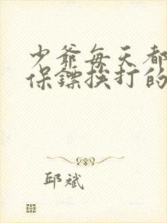 少爷每天都被男保镖挨打的小说