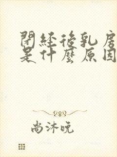 闭经后乳房胀痛是什么原因