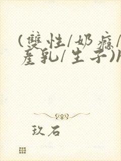 (双性/奶瘾/产乳/生子)h封面