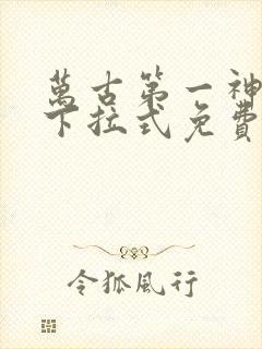 万古第一神漫画下拉式免费看