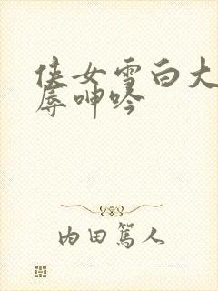 侠女雪白大腿屈辱呻吟