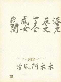 我成了反派的亲闺女全文免费下载