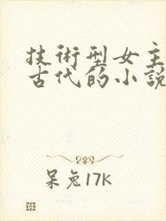 技术型女主穿越古代的小说