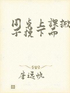 同桌上课掀我裙子摸下面