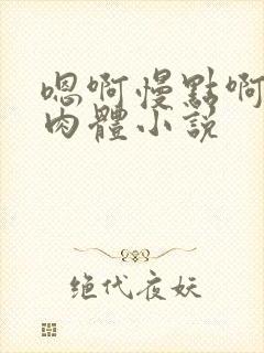 嗯啊慢点啊啊嗯肉体小说