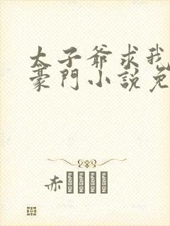 太子爷求我嫁入豪门小说免费阅读