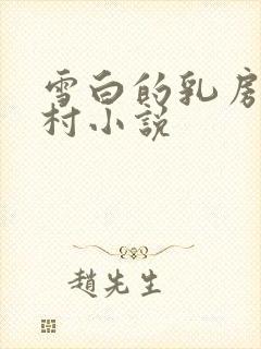 雪白的乳房强乡村小说