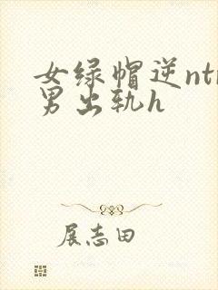女绿帽逆ntr男出轨h