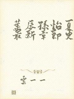 叶辰孙怡夏若雪最新章节更新小说