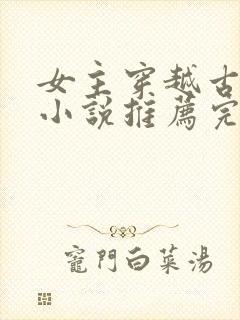 女主穿越古代的小说推荐完结