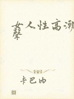 女人性高潮呻吟声