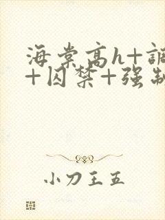 海棠高h+调教+囚禁+强制bl