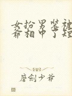 女扮男装被千岁爷相中了短剧