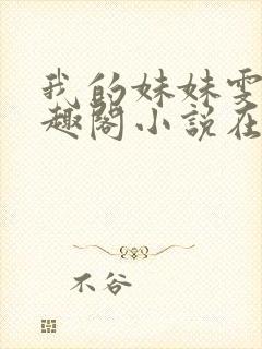 我的妹妹雯雯笔趣阁小说在线阅读