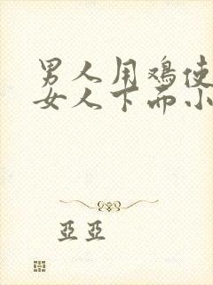 男人用鸡使劲操女人下面小说