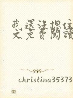 我还没摁住她全文免费阅读无弹窗