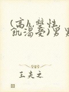 (高h,双性,饥渴受)男男小说