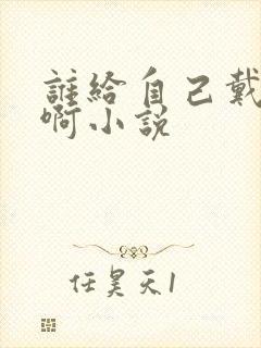 谁给自己戴绿帽啊小说