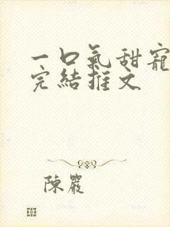 一口气甜宠爽文完结推文