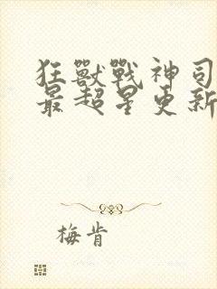 狂兽战神司空靖最超星更新