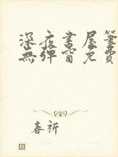 深夜书屋笔趣阁无弹窗免费阅读