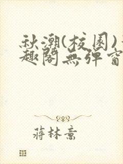 秋潮(校园)笔趣阁无弹窗