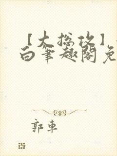 【大总攻】江欲白笔趣阁免费阅读