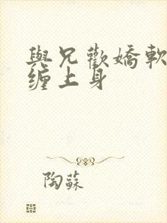 与兄欢娇软嫡女缠上身