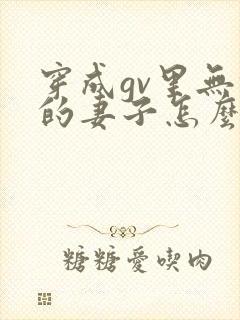 穿成gv里无能的妻子怎么办