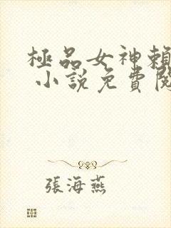 极品女神赖上我 小说免费阅读