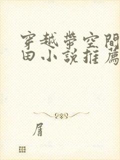 穿越带空间的种田小说推荐