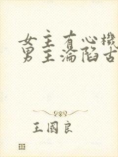 女主有心机引诱男主沦陷古言