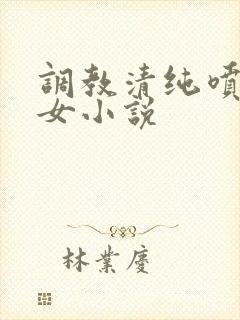 调教清纯喷奶少女小说
