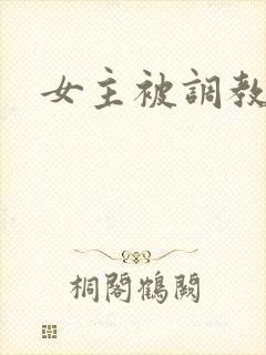 女主被调教h文