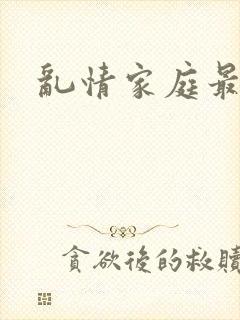 乱情家庭最新