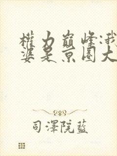 权力巅峰:我老婆是京圈大小姐